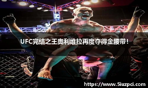 UFC完结之王奥利维拉再度夺得金腰带！