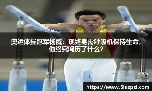 奥运体操冠军杨威：现终身需呼吸机保持生命，他终究阅历了什么？