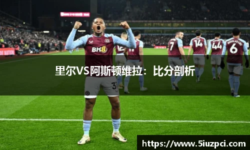 里尔VS阿斯顿维拉：比分剖析