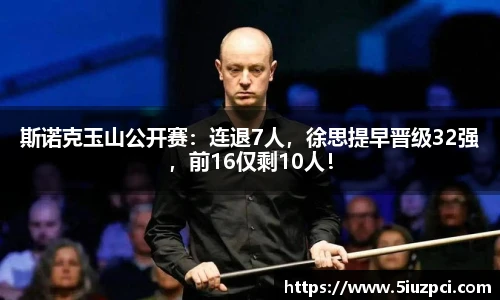 斯诺克玉山公开赛：连退7人，徐思提早晋级32强，前16仅剩10人！