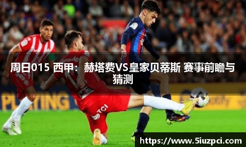 周日015 西甲：赫塔费VS皇家贝蒂斯 赛事前瞻与猜测